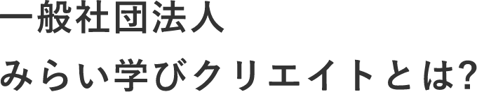 一般社団法人 みらい学びクリエイトとは?