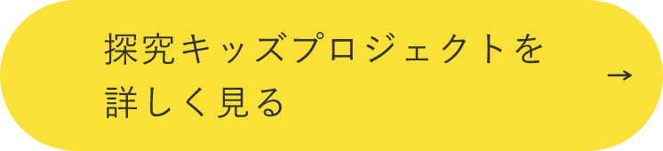 探究キッズプロジェクトを詳しく見る　詳しくはこちらから　リンクボタン